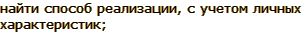   найти способ реализации, с учетом личностных характеристик;