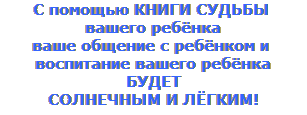 С помощью КНИГИ СУДЬБЫ вашего ребёнка, ваше обшение с ребёнком и его воспитание будет солнечным и лёгким