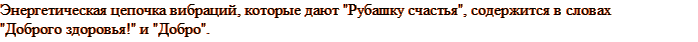Энергетическая цепочка вибраций, которые дают "Рубашку счастья", содержится в словах "Доброго здоровья!" и "Добро".