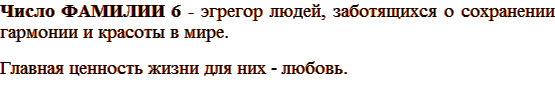 Число ФАМИЛИИ 6 - эгрегор людей, заботящихся о сохранении гармонии и красоты в мире. Главная ценность жизни для них - любовь.