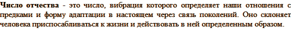 Число отчества - это число, вибрация которого определяет наши отношения с предками и форму адаптации в настоящем через связь поколений. Оно склоняет человека приспосабливаться к жизни и действовать в ней определенным образом.