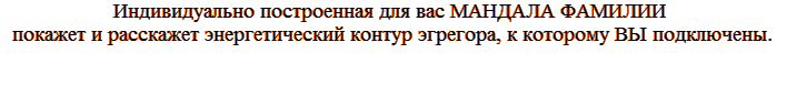 Индивидуально построенная для вас МАНДАЛА ОТЧЕСТВА указывает, на чем строятся ваши отношения с предками, способы адаптации Вас в настоящем через связь поколений.