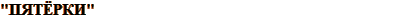 «ПЯТЁРКИ»