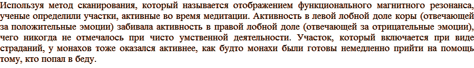 Используя метод сканирования, который называется отображением функционального магнитного резонанса, ученые определили участки, активные во время медитации. Активность в левой лобной доле коры (отвечающей за положительные эмоции) забивала активность в правой лобной доле (отвечающей за отрицательные эмоции), чего никогда не отмечалось при чисто умственной деятельности. Участок, который включается при виде страданий, у монахов тоже оказался активнее, как будто монахи были готовы немедленно прийти на помощь тому, кто попал в беду.