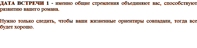 ДАТА ВСТРЕЧИ 1 – именно общие стремления объединяют вас, способствуют развитию вашего романа. Нужно только следить, чтобы ваши жизненные ориентиры совпадали, тогда все будет хорошо.