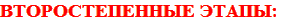ВТОРОСТЕПЕННЫЕ ЭТАПЫ: