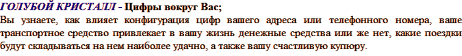 Голубой КРИСТАЛЛ - цифры вокруг Вас; Вы узнаете, как влияет конфигурация цифр вашего адреса или телефонного номера, ваше транспортное средство привлекает в вашу жизнь денежные средства или же нет, какие поездки будут складываться на нем наиболее удачно, а также вашу счастливую купюру.