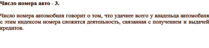 Число номера авто – 3. Число номера автомобиля говорит о том, что удачнее всего у владельца автомобиля с этим индексом номера сложится деятельность, связанная с получением и выдачей кредитов.