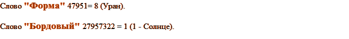 Слово «Форма» 47951= 8 (Уран). Слово «Бордовый» 27957322 = 1 (1 - Солнце).